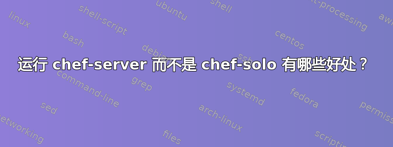 运行 chef-server 而不是 chef-solo 有哪些好处？