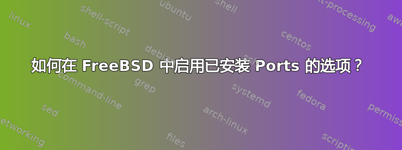 如何在 FreeBSD 中启用已安装 Ports 的选项？