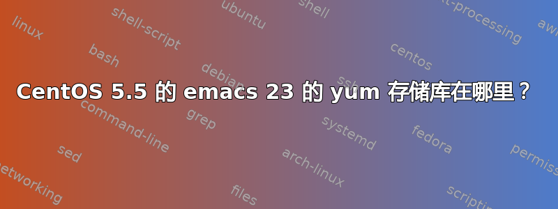 CentOS 5.5 的 emacs 23 的 yum 存储库在哪里？