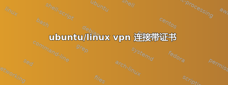 ubuntu/linux vpn 连接带证书