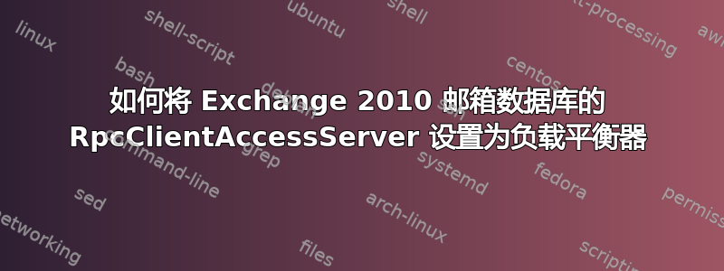 如何将 Exchange 2010 邮箱数据库的 RpcClientAccessServer 设置为负载平衡器