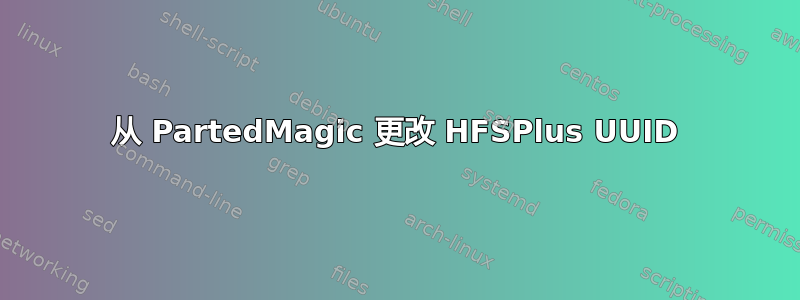从 PartedMagic 更改 HFSPlus UUID