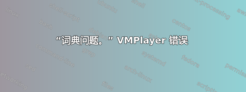 “词典问题。” VMPlayer 错误