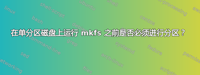 在单分区磁盘上运行 mkfs 之前是否必须进行分区？