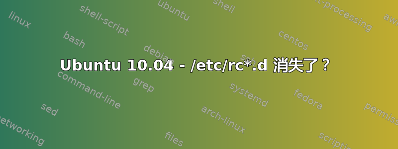 Ubuntu 10.04 - /etc/rc*.d 消失了？