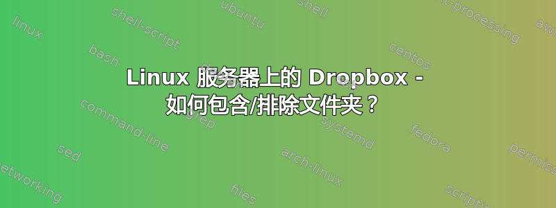 Linux 服务器上的 Dropbox - 如何包含/排除文件夹？