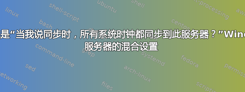 最好的表达方式是“当我说同步时，所有系统时钟都同步到此服务器？”Windows+Linux 服务器的混合设置