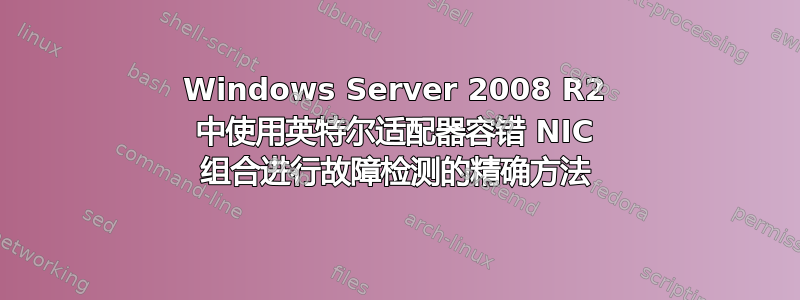 Windows Server 2008 R2 中使用英特尔适配器容错 NIC 组合进行故障检测的精确方法