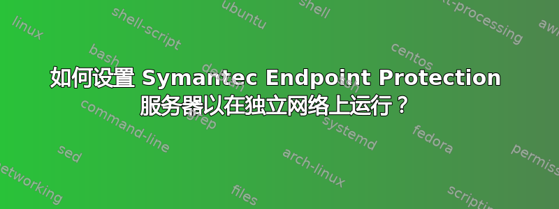 如何设置 Symantec Endpoint Protection 服务器以在独立网络上运行？