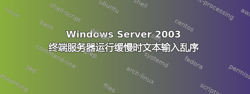 Windows Server 2003 终端服务器运行缓慢时文本输入乱序