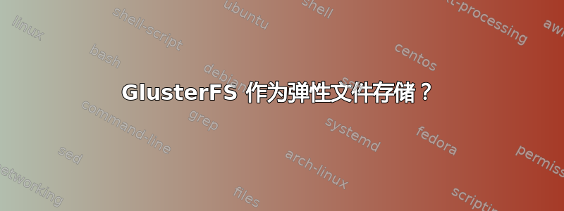 GlusterFS 作为弹性文件存储？