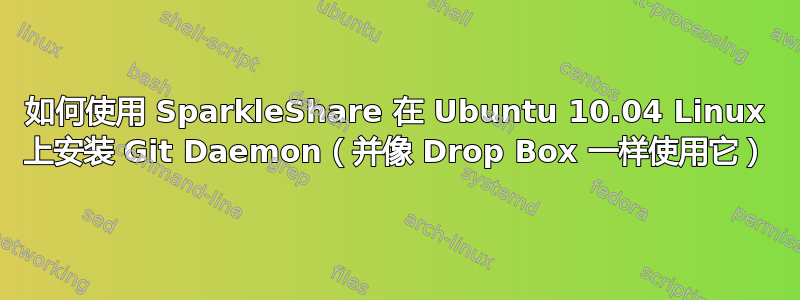 如何使用 SparkleShare 在 Ubuntu 10.04 Linux 上安装 Git Daemon（并像 Drop Box 一样使用它）