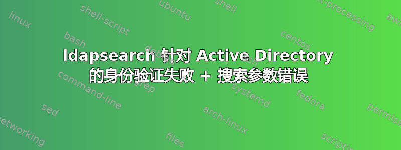 ldapsearch 针对 Active Directory 的身份验证失败 + 搜索参数错误