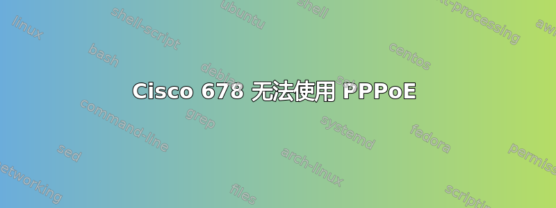 Cisco 678 无法使用 PPPoE