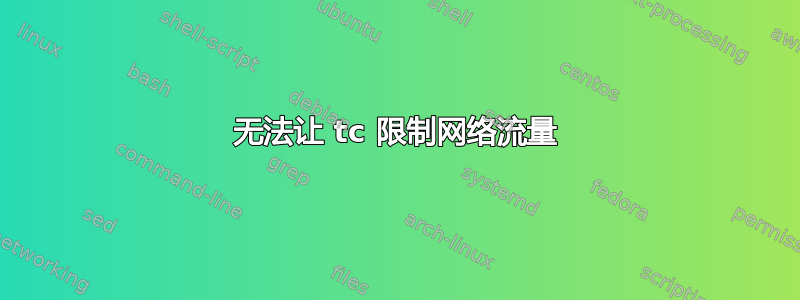 无法让 tc 限制网络流量