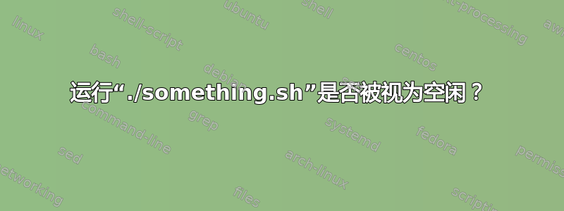 运行“./something.sh”是否被视为空闲？