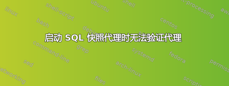 启动 SQL 快照代理时无法验证代理