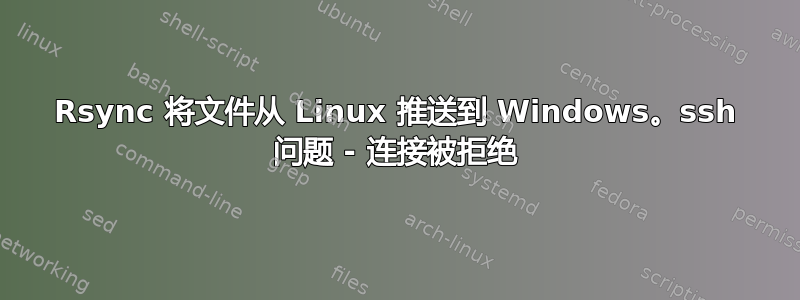 Rsync 将文件从 Linux 推送到 Windows。ssh 问题 - 连接被拒绝