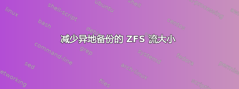 减少异地备份的 ZFS 流大小