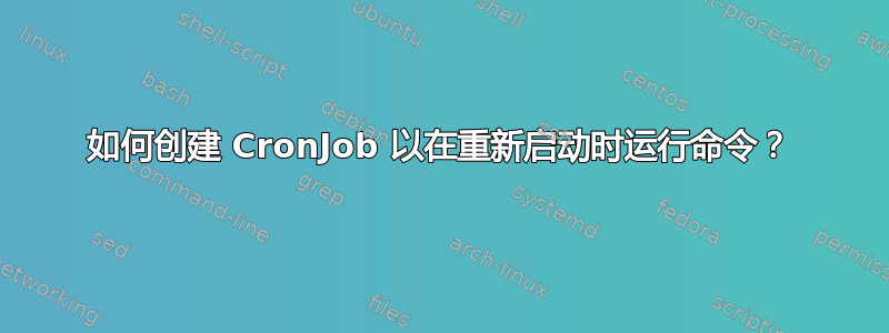 如何创建 CronJob 以在重新启动时运行命令？