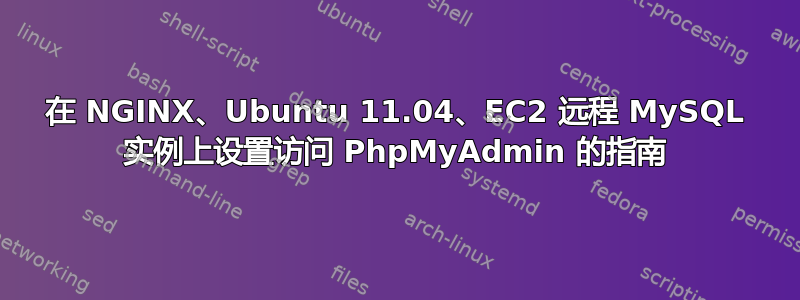 在 NGINX、Ubuntu 11.04、EC2 远程 MySQL 实例上设置访问 PhpMyAdmin 的指南