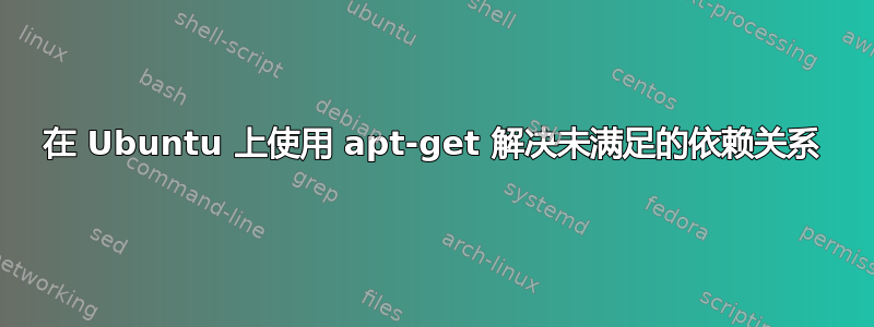 在 Ubuntu 上使用 apt-get 解决未满足的依赖关系