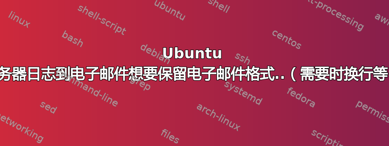 Ubuntu 服务器日志到电子邮件想要保留电子邮件格式..（需要时换行等）