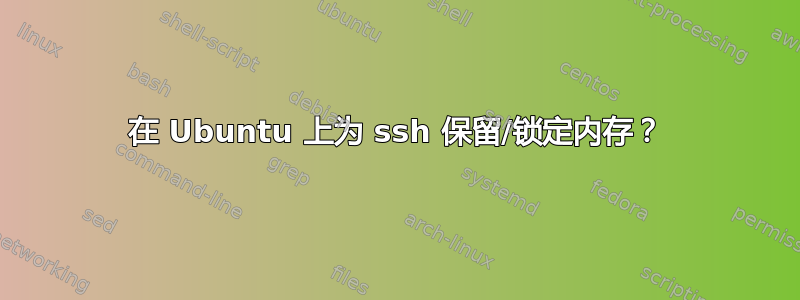 在 Ubuntu 上为 ssh 保留/锁定内存？