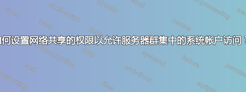 如何设置网络共享的权限以允许服务器群集中的系统帐户访问？