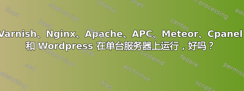 Varnish、Nginx、Apache、APC、Meteor、Cpanel 和 Wordpress 在单台服务器上运行，好吗？