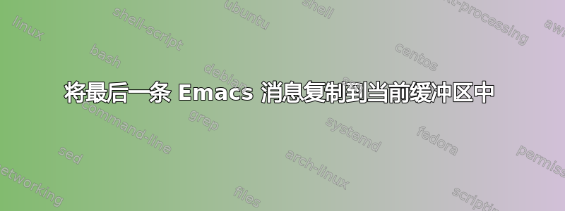 将最后一条 Emacs 消息复制到当前缓冲区中