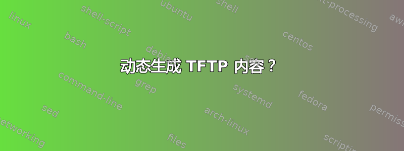 动态生成 TFTP 内容？