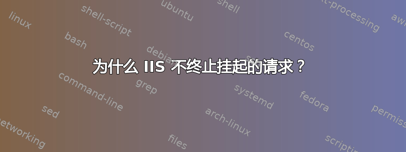 为什么 IIS 不终止挂起的请求？