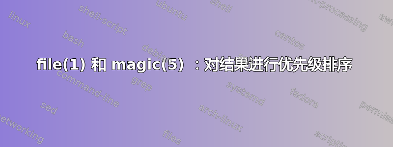 file(1) 和 magic(5) ：对结果进行优先级排序