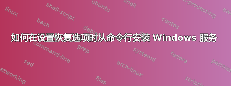 如何在设置恢复选项时从命令行安装 Windows 服务