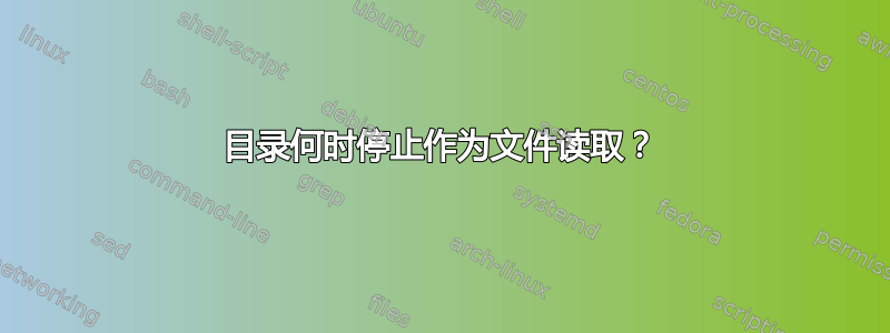 目录何时停止作为文件读取？