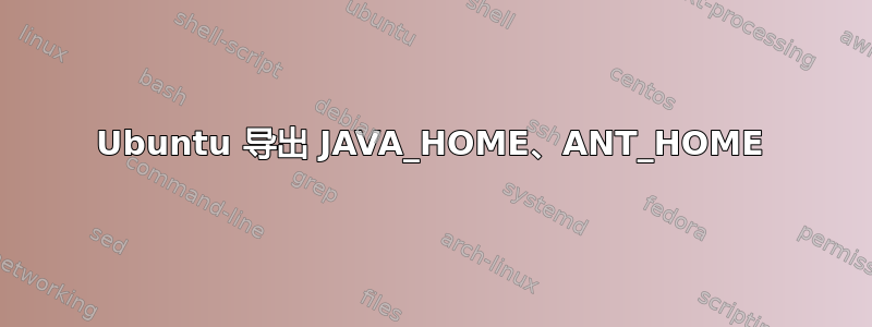 Ubuntu 导出 JAVA_HOME、ANT_HOME