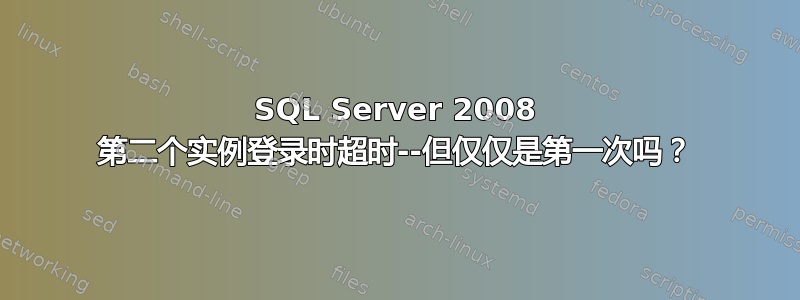 SQL Server 2008 第二个实例登录时超时--但仅仅是第一次吗？