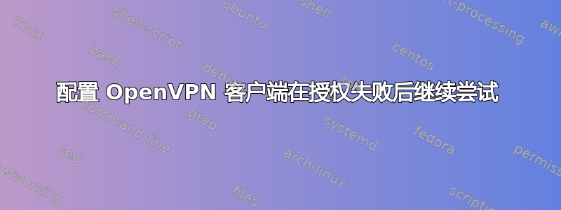 配置 OpenVPN 客户端在授权失败后继续尝试