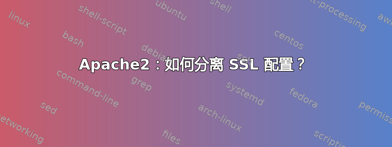 Apache2：如何分离 SSL 配置？