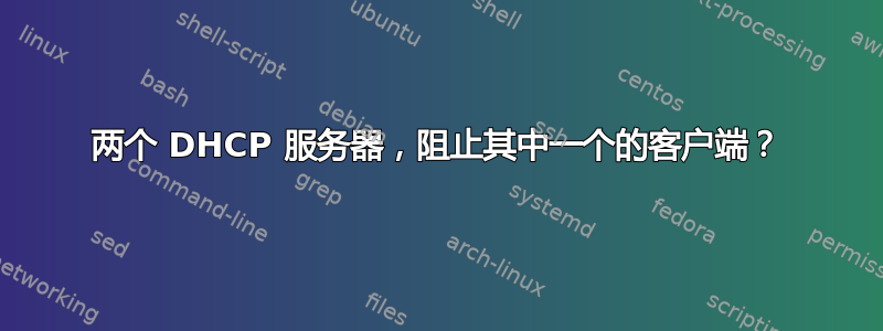 两个 DHCP 服务器，阻止其中一个的客户端？