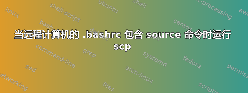 当远程计算机的 .bashrc 包含 source 命令时运行 scp