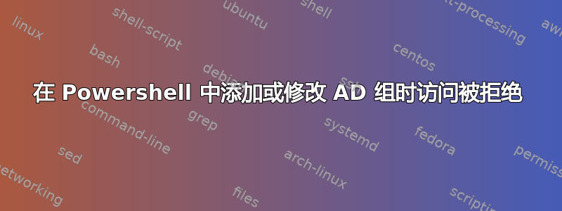 在 Powershell 中添加或修改 AD 组时访问被拒绝