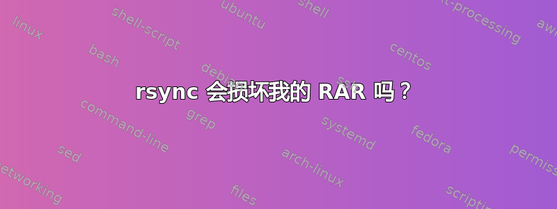 rsync 会损坏我的 RAR 吗？