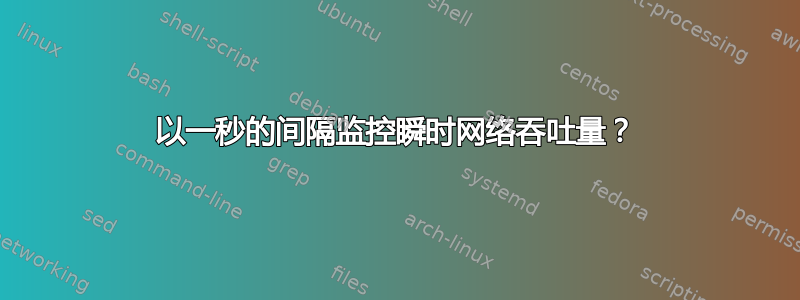 以一秒的间隔监控瞬时网络吞吐量？