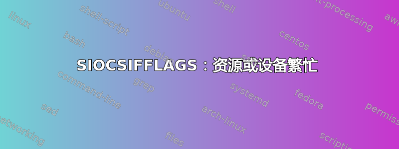 SIOCSIFFLAGS：资源或设备繁忙