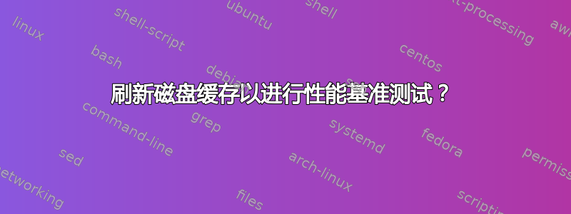 刷新磁盘缓存以进行性能基准测试？