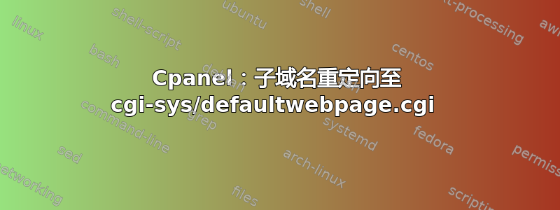 Cpanel：子域名重定向至 cgi-sys/defaultwebpage.cgi 