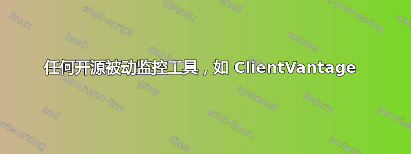 任何开源被动监控工具，如 ClientVantage 