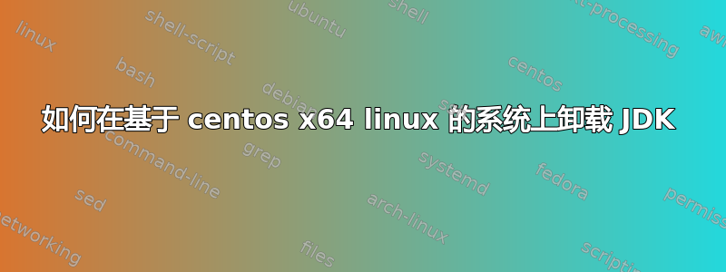 如何在基于 centos x64 linux 的系统上卸载 JDK